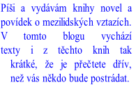 Píši a vydávám knihy novel a
povídek o mezilidských vztazích.
V tomto blogu vychází
texty i z těchto knih tak
krátké, že je přečtete dřív,
než vás někdo bude postrádat.